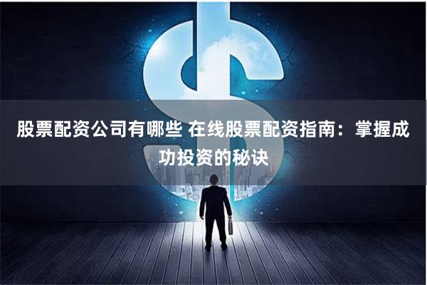 股票配资公司有哪些 在线股票配资指南:掌握成功投资的秘诀