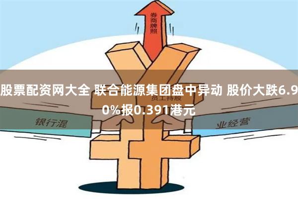 股票配资网大全 联合能源集团盘中异动 股价大跌6.90%报0.391港元