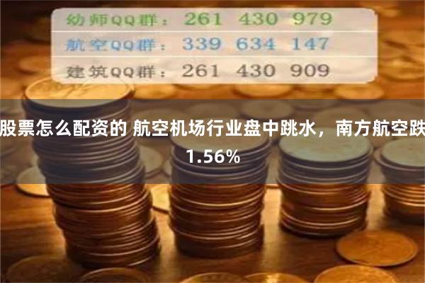 股票怎么配资的 航空机场行业盘中跳水,南方航空跌1.56%