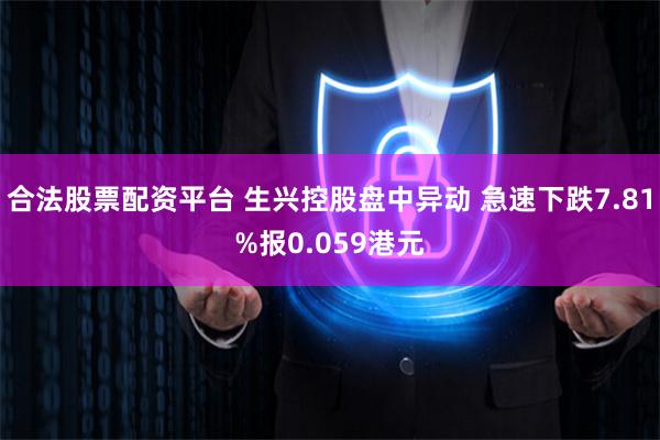 合法股票配资平台 生兴控股盘中异动 急速下跌7.81%报0.059港元