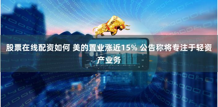 股票在线配资如何 美的置业涨近15% 公告称将专注于轻资产业务