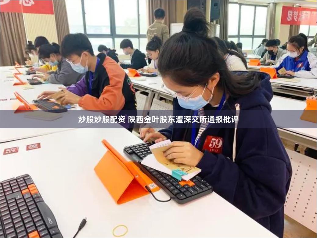 炒股炒股配资 陕西金叶股东遭深交所通报批评