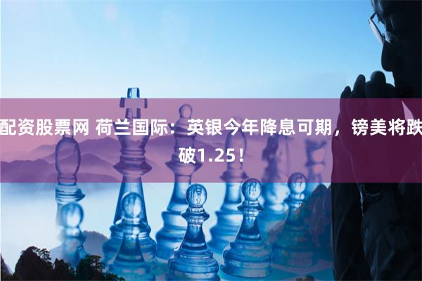 配资股票网 荷兰国际:英银今年降息可期,镑美将跌破1.25!