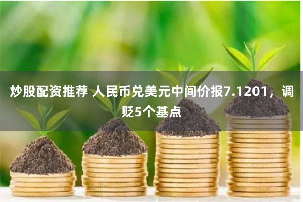 炒股配资推荐 人民币兑美元中间价报7.1201,调贬5个基点
