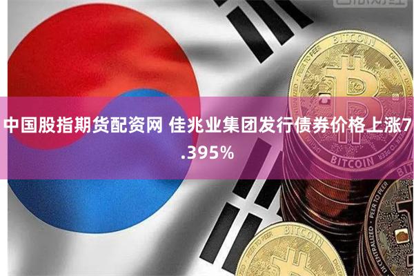 中国股指期货配资网 佳兆业集团发行债券价格上涨7.395%