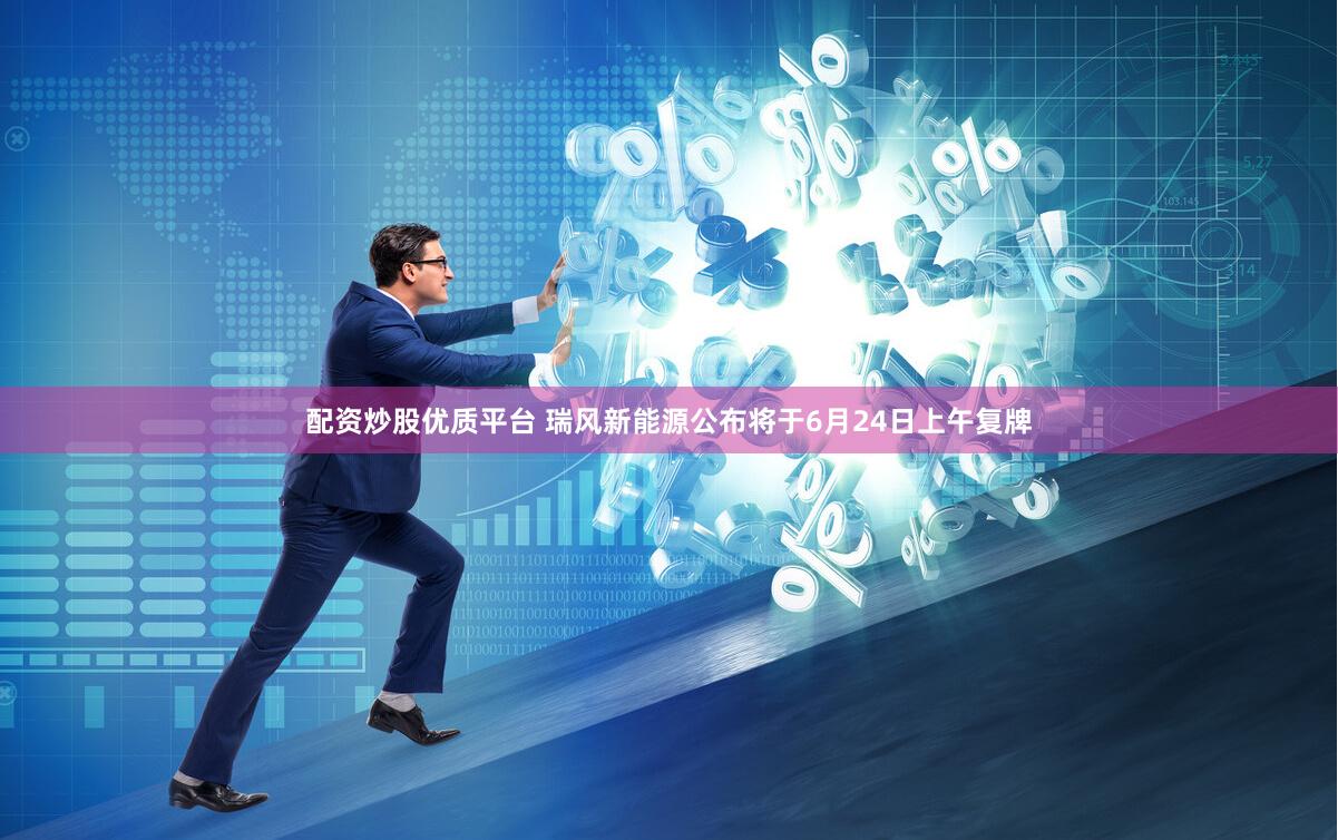 配资炒股优质平台 瑞风新能源公布将于6月24日上午复牌