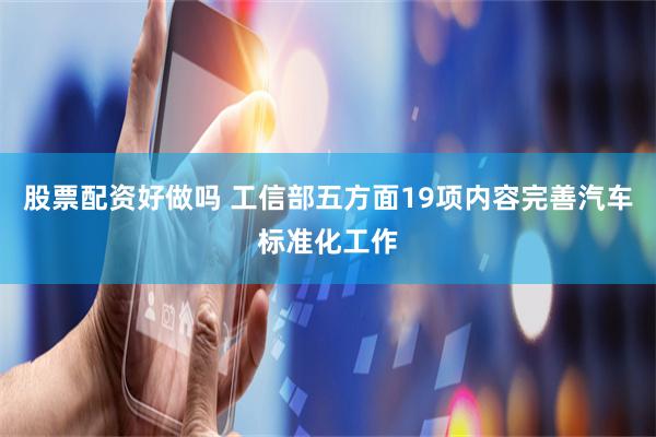 股票配资好做吗 工信部五方面19项内容完善汽车标准化工作