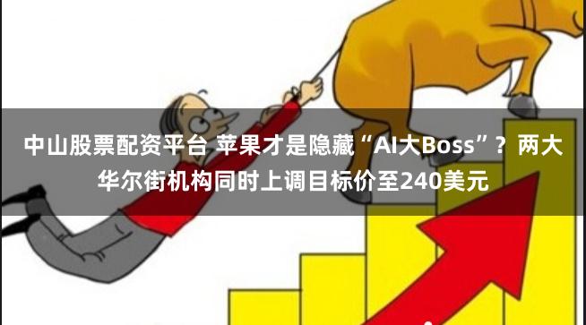 中山股票配资平台 苹果才是隐藏“AI大Boss”?两大华尔街机构同时上调目标价至240美元