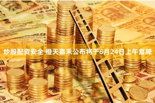 炒股配资安全 橙天嘉禾公布将于6月24日上午复牌