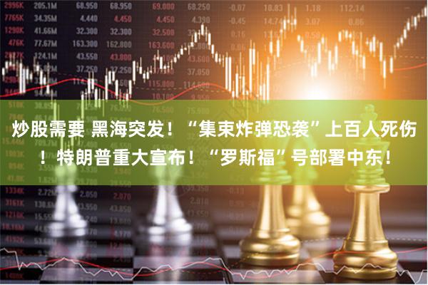 炒股需要 黑海突发!“集束炸弹恐袭”上百人死伤!特朗普重大宣布!“罗斯福”号部署中东!