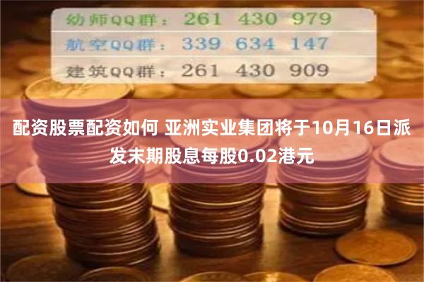 配资股票配资如何 亚洲实业集团将于10月16日派发末期股息每股0.02港元