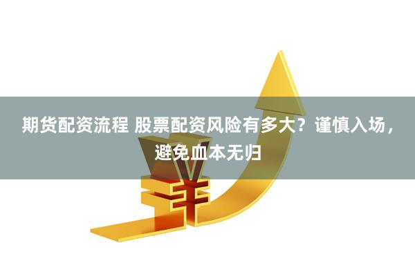 期货配资流程 股票配资风险有多大?谨慎入场,避免血本无归