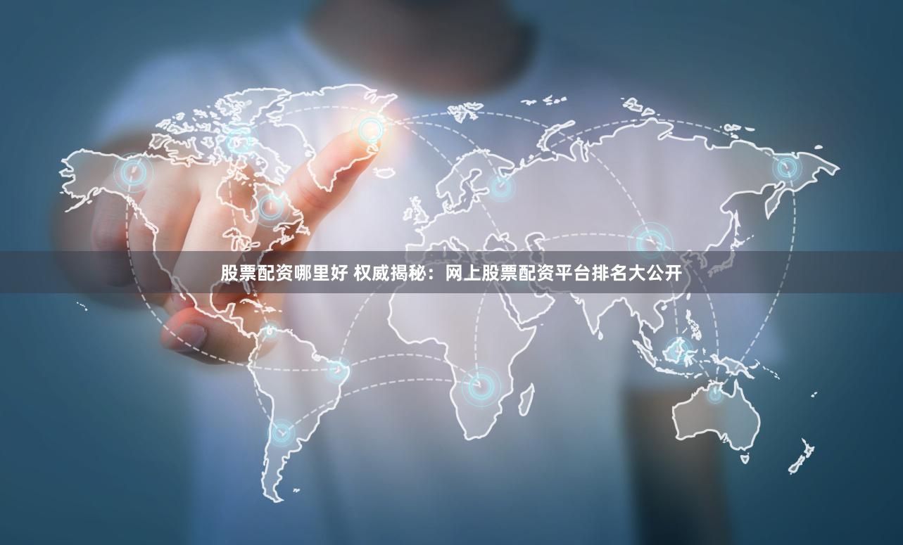 股票配资哪里好 权威揭秘：网上股票配资平台排名大公开