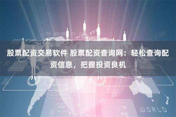 股票配资交易软件 股票配资查询网:轻松查询配资信息,把握投资良机