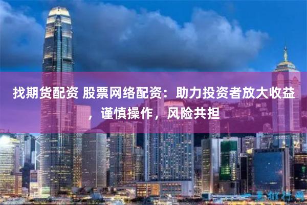 找期货配资 股票网络配资:助力投资者放大收益,谨慎操作,风险共担