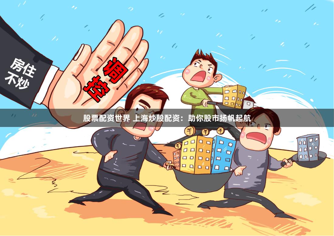 股票配资世界 上海炒股配资:助你股市扬帆起航