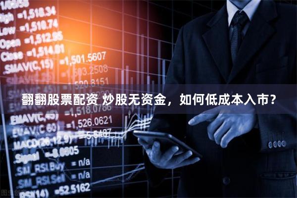 翻翻股票配资 炒股无资金,如何低成本入市?
