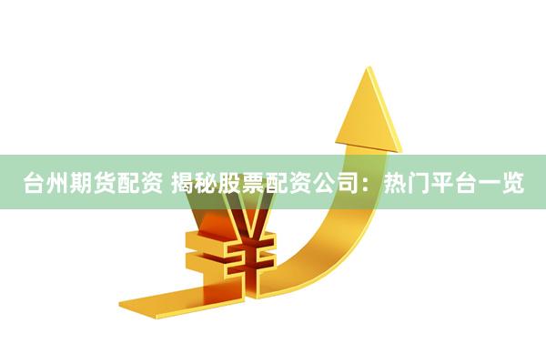 台州期货配资 揭秘股票配资公司:热门平台一览