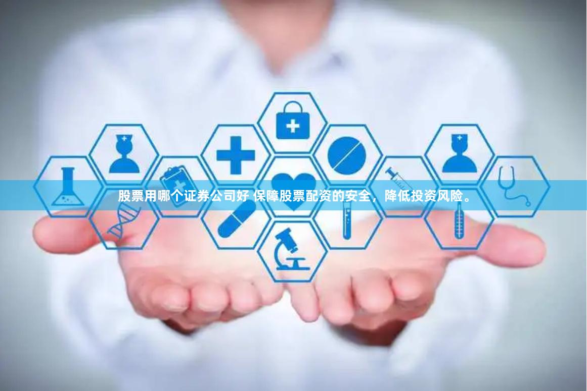 股票用哪个证券公司好 保障股票配资的安全,降低投资风险。