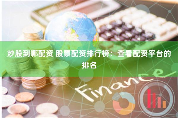 炒股到哪配资 股票配资排行榜:查看配资平台的排名