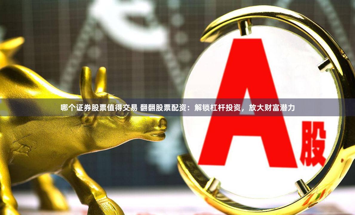 哪个证券股票值得交易 翻翻股票配资：解锁杠杆投资，放大财富潜力