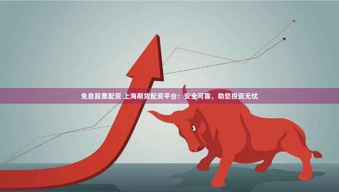 免息股票配资 上海期货配资平台：安全可靠，助您投资无忧