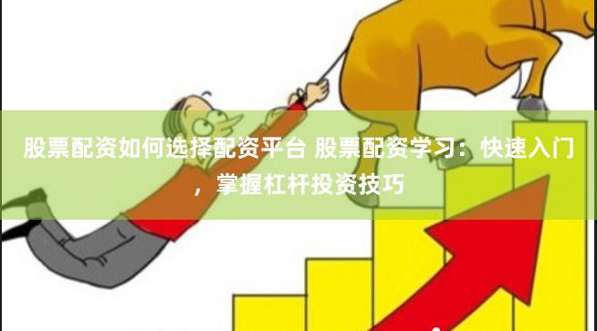 股票配资如何选择配资平台 股票配资学习:快速入门,掌握杠杆投资技巧