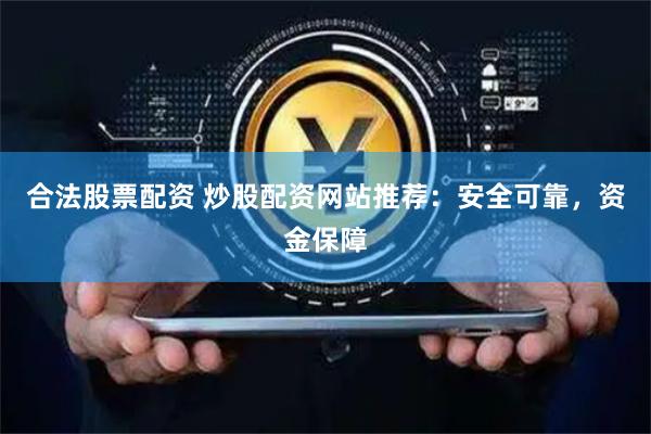 合法股票配资 炒股配资网站推荐:安全可靠,资金保障