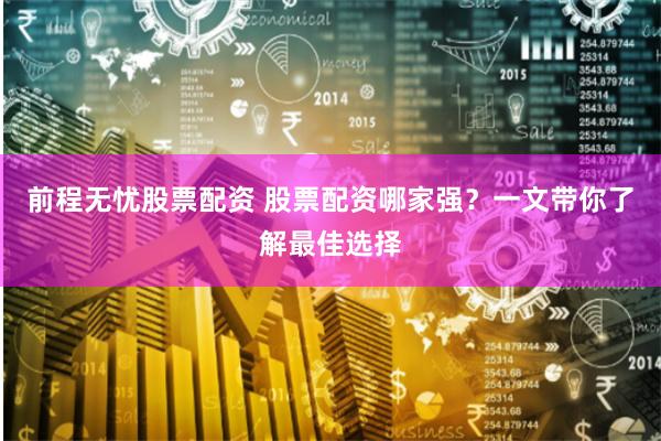 前程无忧股票配资 股票配资哪家强？一文带你了解最佳选择