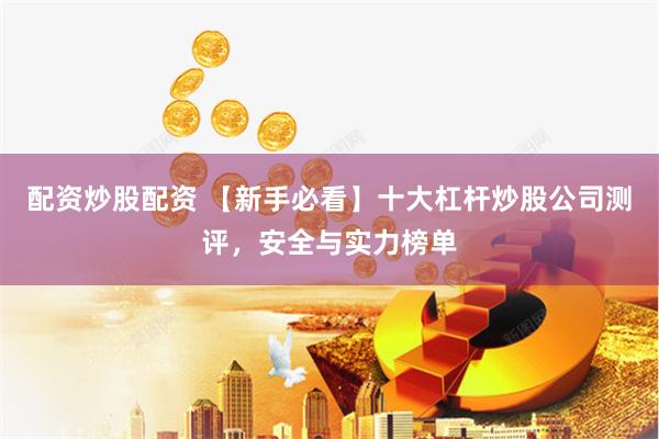 配资炒股配资 【新手必看】十大杠杆炒股公司测评，安全与实力榜单
