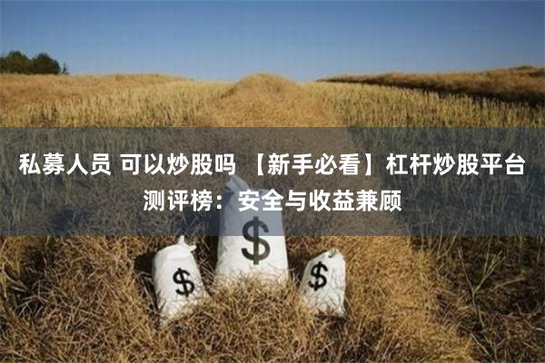 私募人员 可以炒股吗 【新手必看】杠杆炒股平台测评榜：安全与收益兼顾