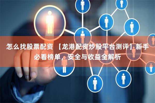 怎么找股票配资 【龙港配资炒股平台测评】新手必看榜单，安全与收益全解析