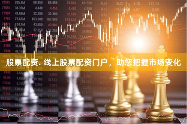股票配资. 线上股票配资门户，助您把握市场变化