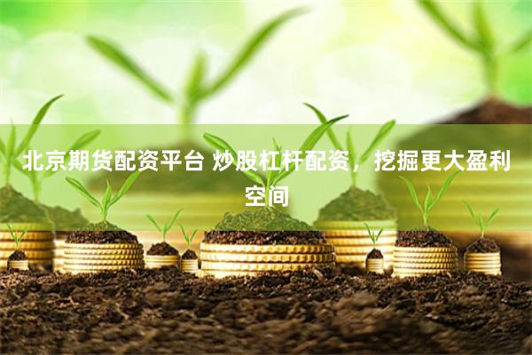 北京期货配资平台 炒股杠杆配资，挖掘更大盈利空间