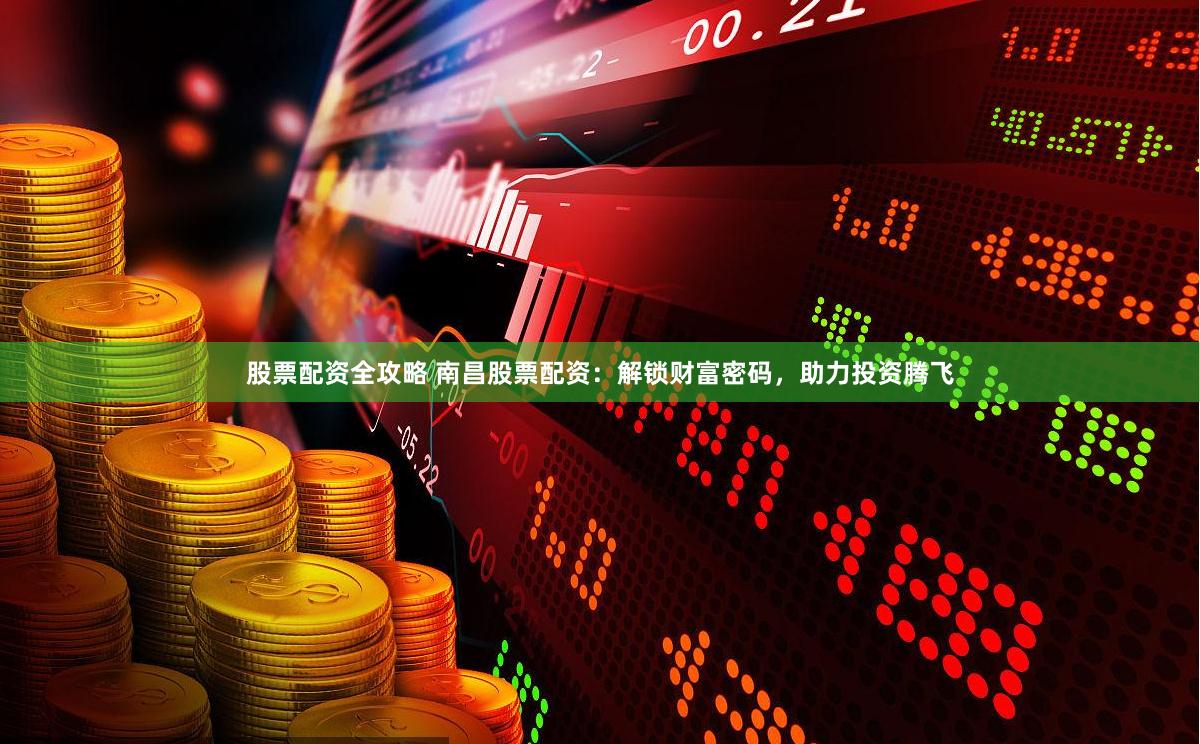 股票配资全攻略 南昌股票配资：解锁财富密码，助力投资腾飞