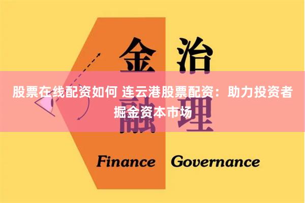 股票在线配资如何 连云港股票配资：助力投资者掘金资本市场