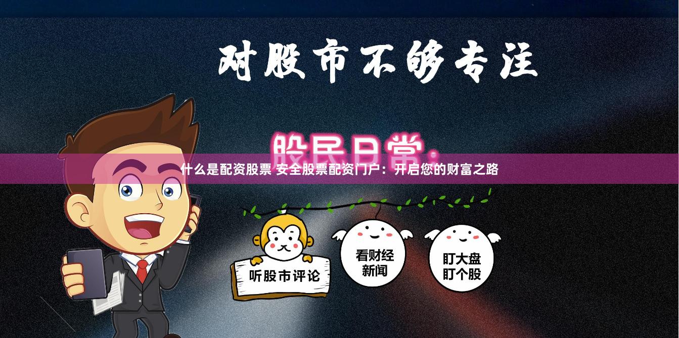 什么是配资股票 安全股票配资门户：开启您的财富之路