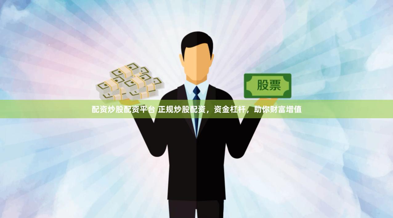 配资炒股配资平台 正规炒股配资，资金杠杆，助你财富增值