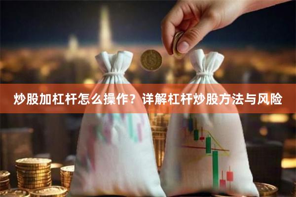 炒股加杠杆怎么操作?详解杠杆炒股方法与风险