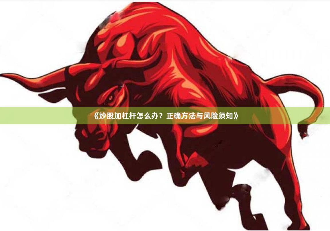 《炒股加杠杆怎么办？正确方法与风险须知》