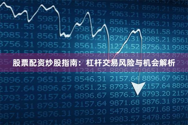 股票配资炒股指南：杠杆交易风险与机会解析