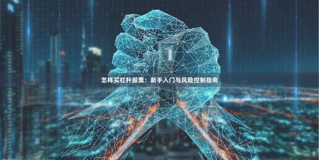 怎样买杠杆股票：新手入门与风险控制指南