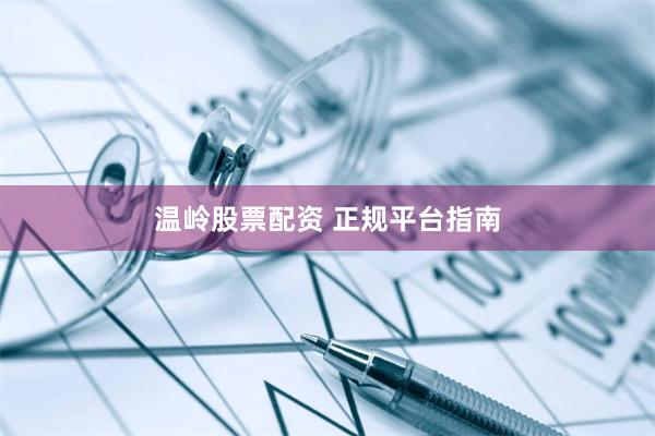 温岭股票配资 正规平台指南